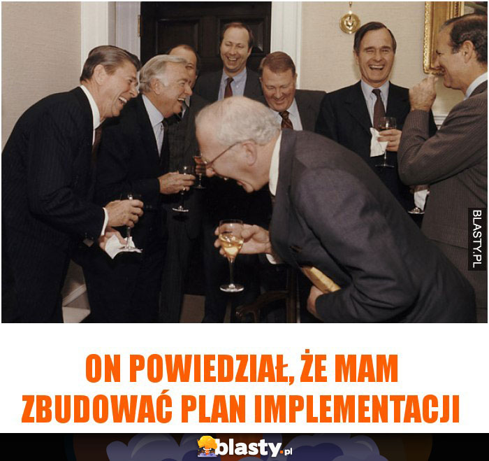 On powiedział, że mam zbudować plan implementacji