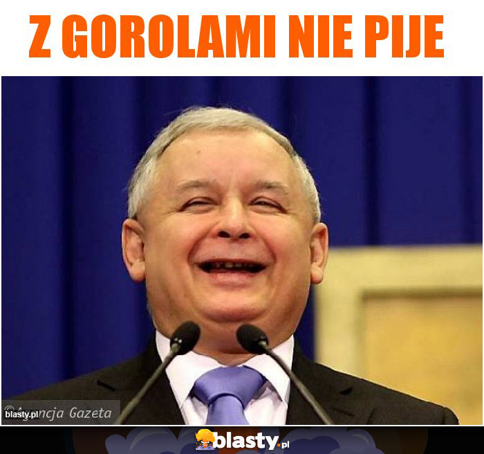 Z Gorolami nie pije