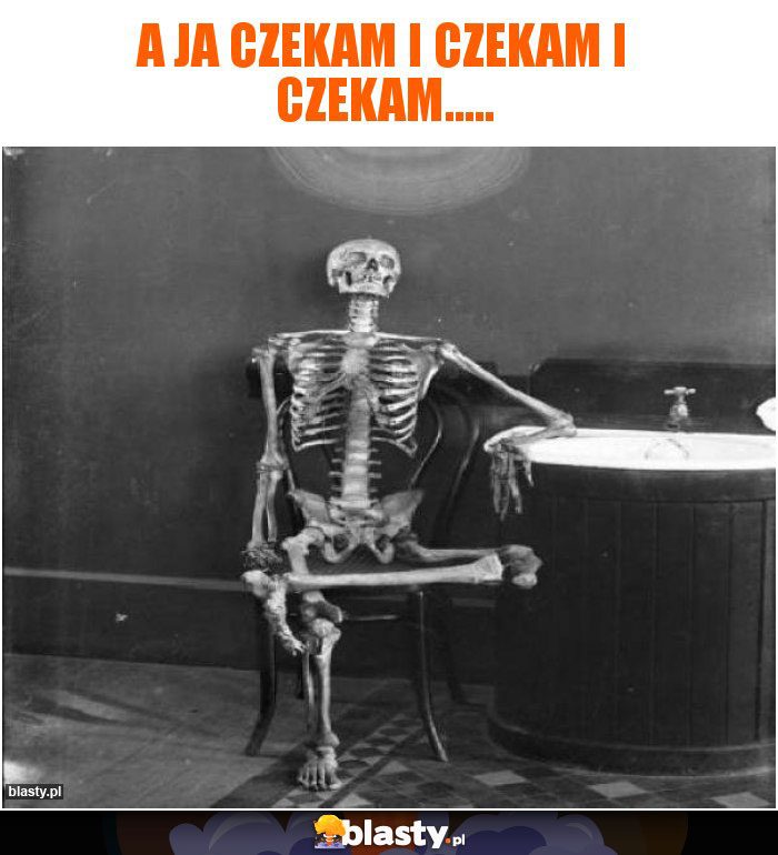 A ja czekam i czekam i czekam.....