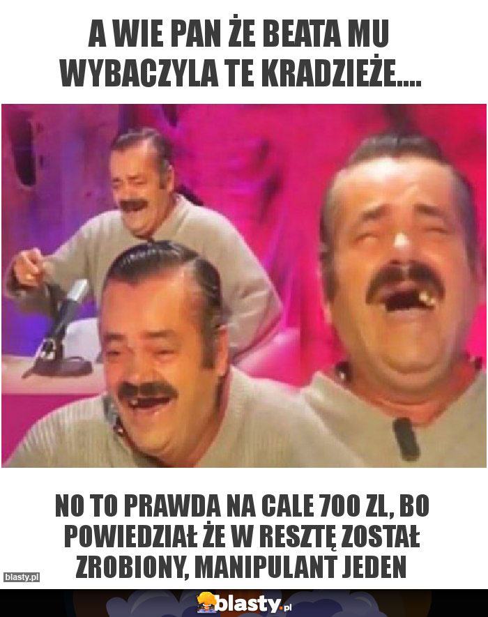 A wie Pan że Beata mu wybaczyla te kradzieże....