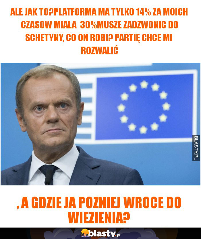 ale jak to?platforma ma tylko 14% za moich czasow miala  30%musze zadzwonic do schetyny, co on robi? partię chce mi  rozwalić