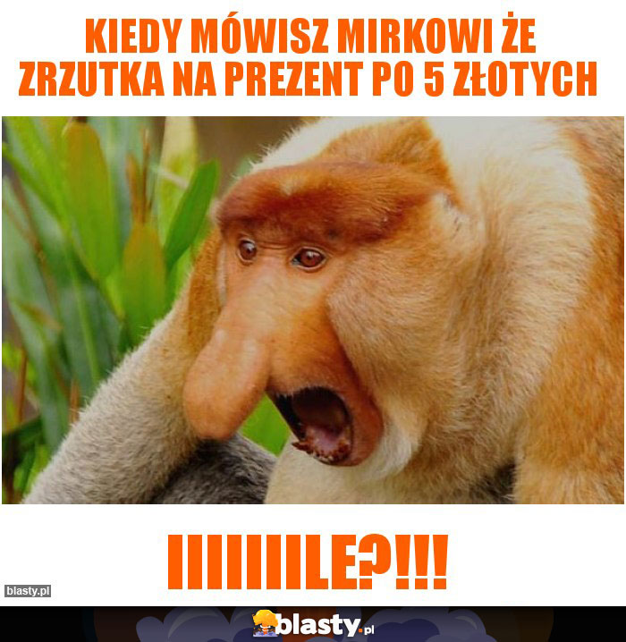 Kiedy mówisz Mirkowi że zrzutka na prezent po 5 złotych