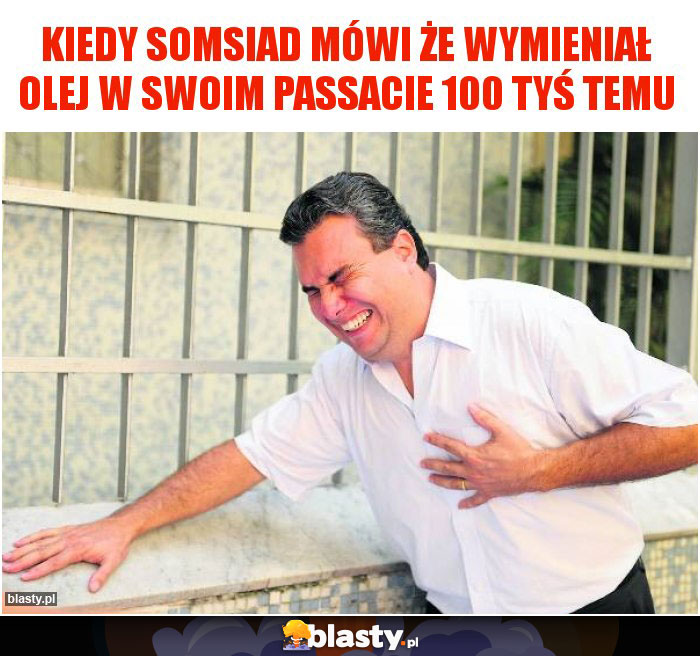 Kiedy somsiad mówi że wymieniał Olej w swoim passacie 100 tyś temu