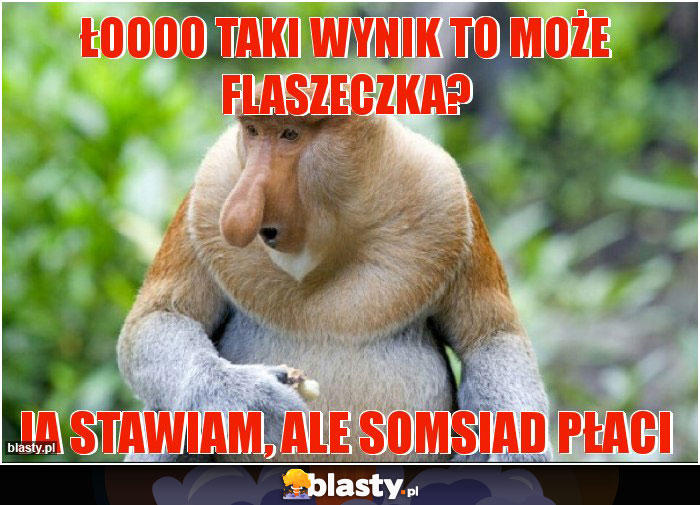 ŁOOOO Taki wynik to może flaszeczka?