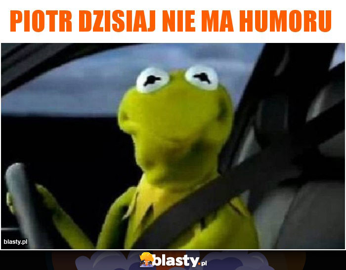 Piotr dzisiaj nie ma humoru