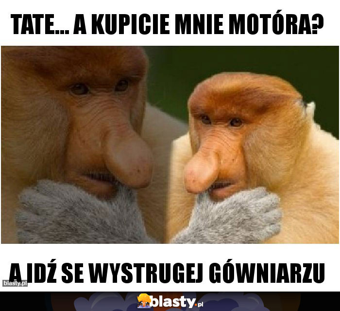 Tate... a kupicie mnie motóra?