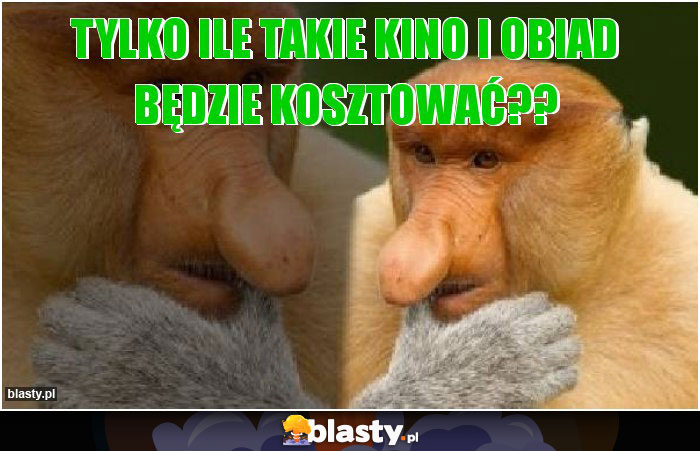 Tylko ile takie kino i obiad będzie kosztować??