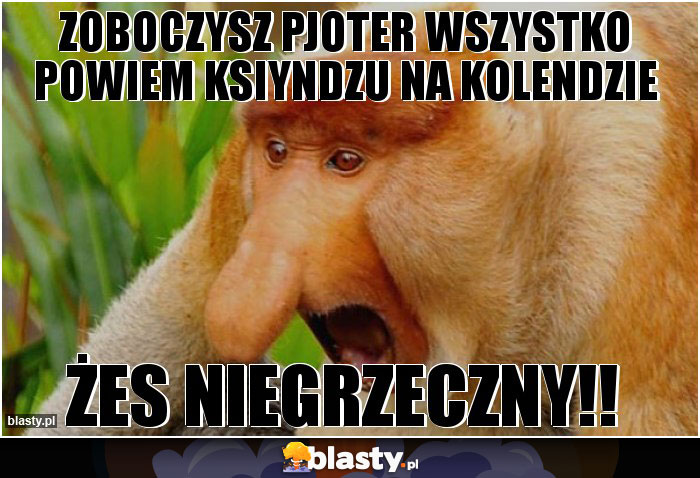 Zoboczysz pjoter wszystko powiem ksiyndzu na kolendzie