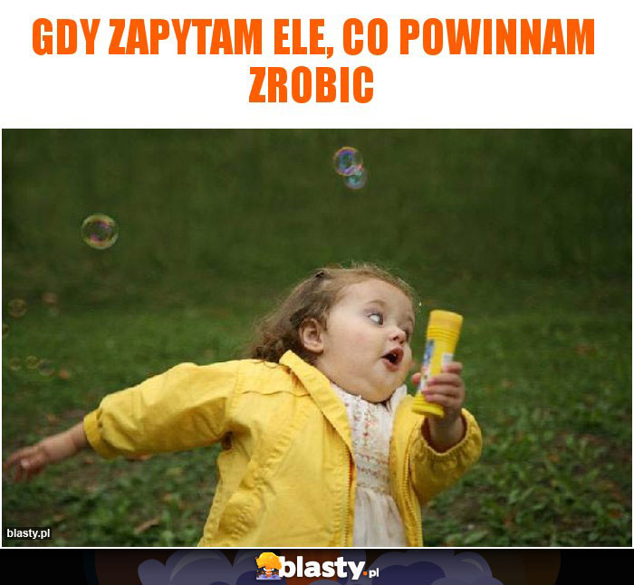 Gdy zapytam Ele, co powinnam zrobic