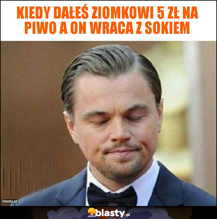 Kiedy dałeś ziomkowi 5 zł na piwo a on wraca z sokiem