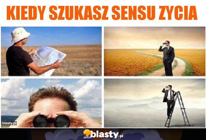 Kiedy szukasz sensu zycia