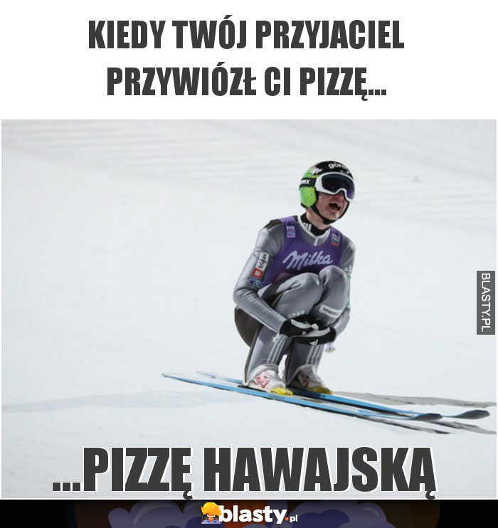 Kiedy Twój przyjaciel przywiózł ci pizzę...