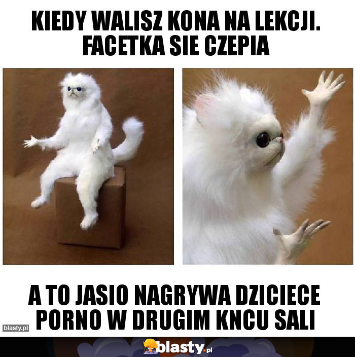 Kiedy walisz kona na lekcji. facetka sie czepia