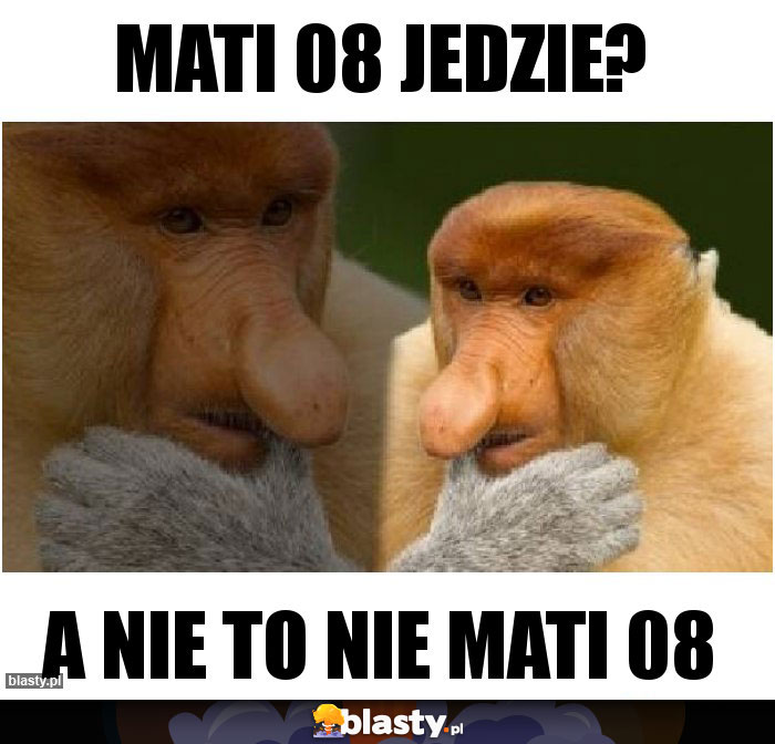 Mati 08 jedzie?