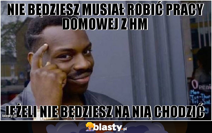 NIE BĘDZIESZ MUSIAŁ ROBIĆ PRACY DOMOWEJ Z HM