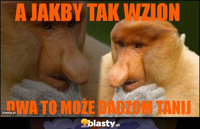 A jakby tak wzion