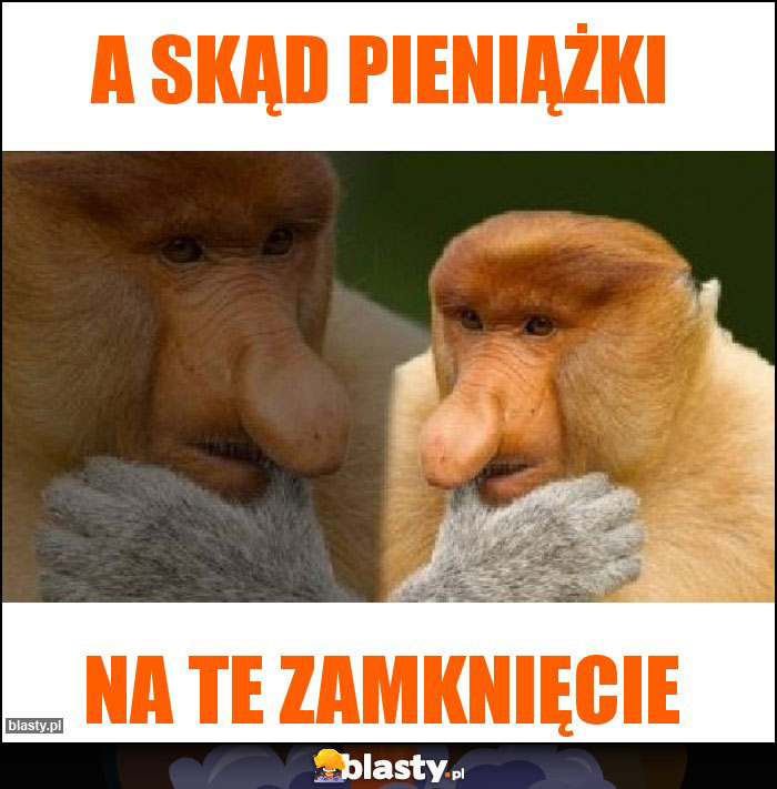 a skąd pieniążki