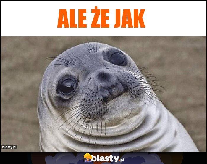 Ale że jak