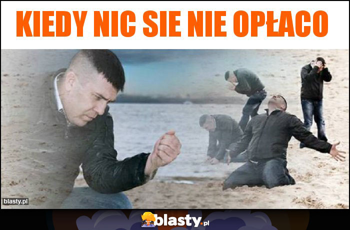 Kiedy nic sie nie opłaco