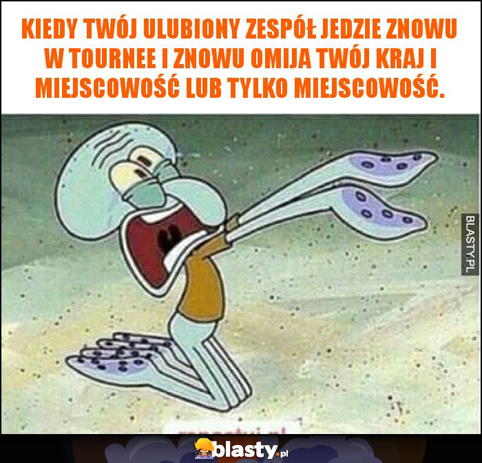 Kiedy twój ulubiony zespół jedzie znowu  w tournee i znowu omija twój kraj i miejscowość lub tylko miejscowość.