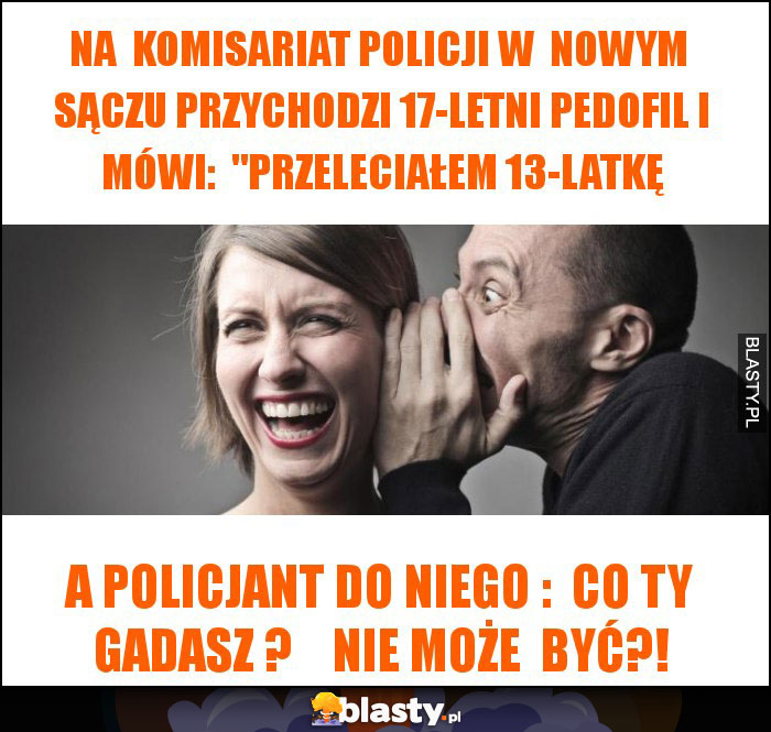 Na  komisariat policji w  nowym  sączu przychodzi 17-letni pedofil i mówi:  