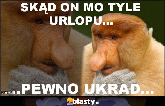 Skąd on mo tyle urlopu...