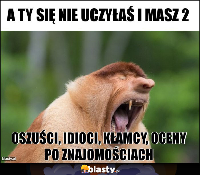 a Ty się nie uczyłaś i masz 2