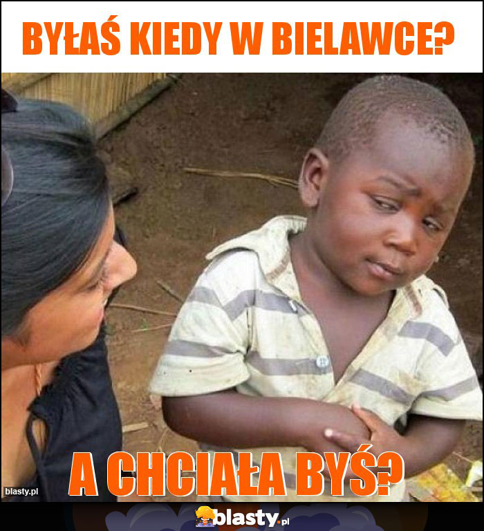 Byłaś kiedy w Bielawce?