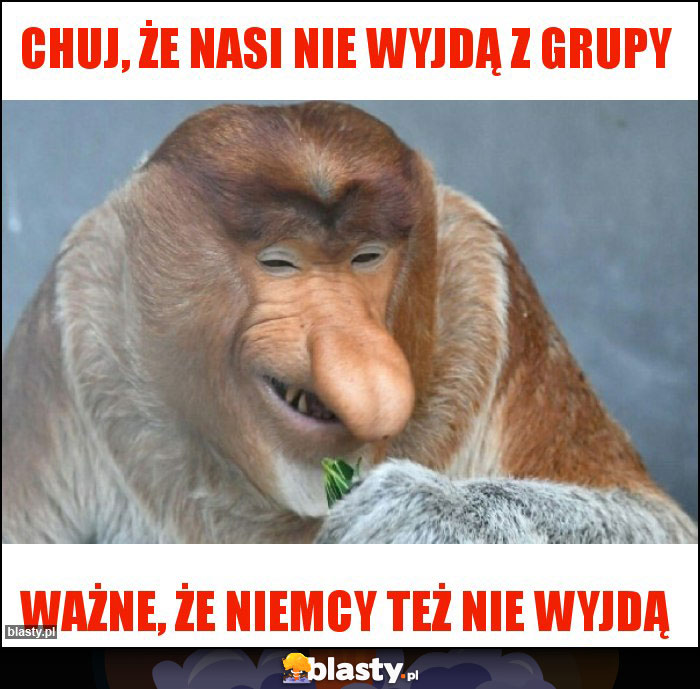 Chuj, że nasi nie wyjdą z grupy