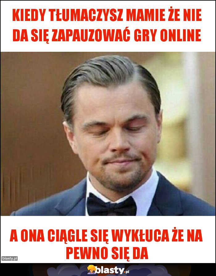 Kiedy tłumaczysz mamie że nie da się zapauzować gry online