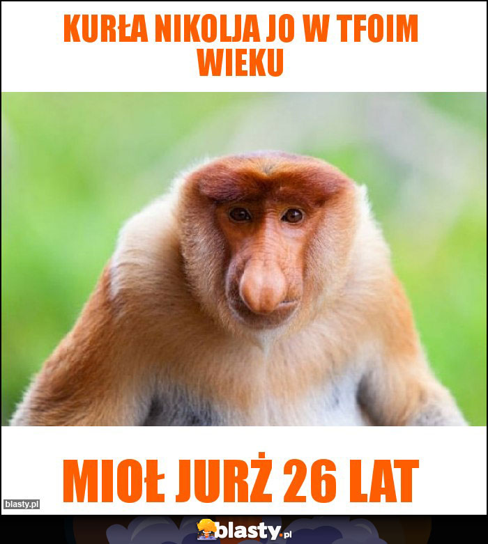 Kurła nikolja jo w tfoim wieku