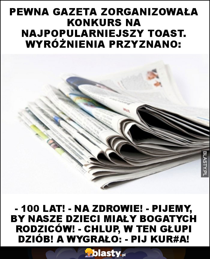 Pewna gazeta zorganizowała konkurs na najpopularniejszy toast. Wyróżnienia przyznano: