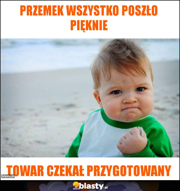 Przemek wszystko poszło pięknie