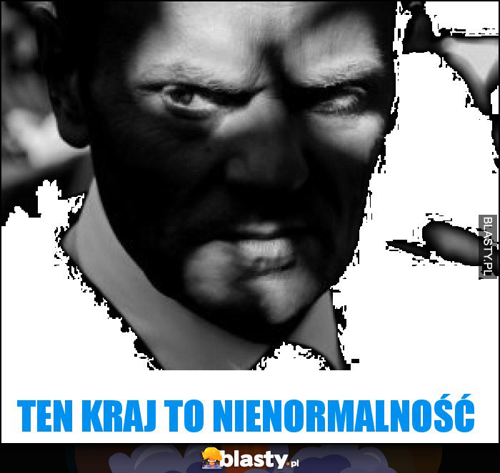 Ten kraj to nienormalność