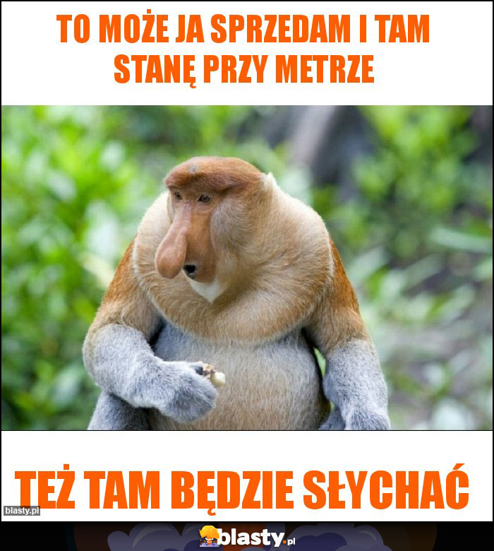 To może ja sprzedam i tam stanę przy metrze