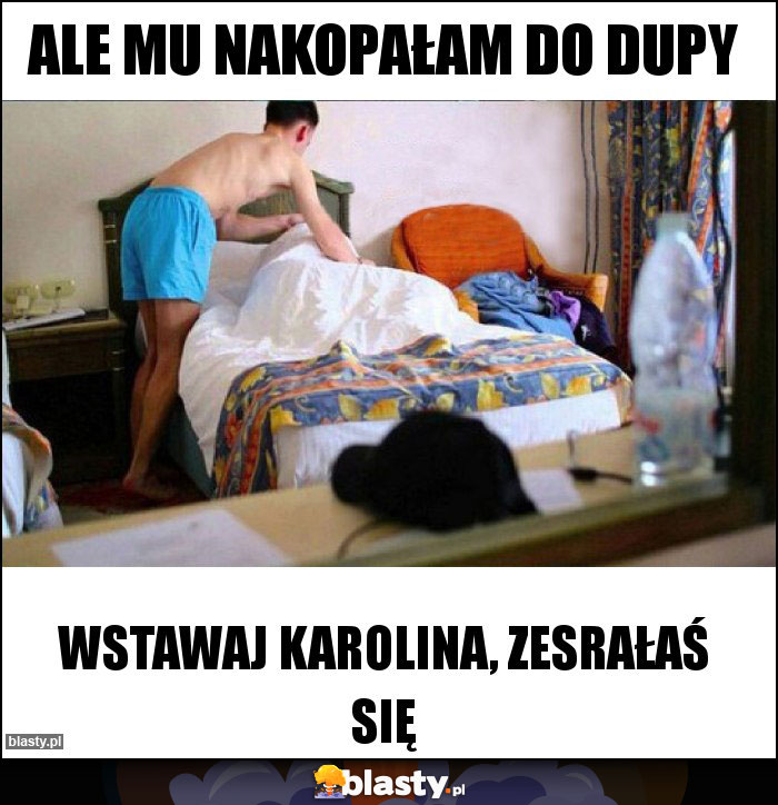 Ale mu nakopałam do dupy