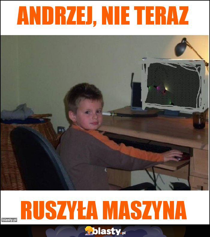 Andrzej, nie teraz