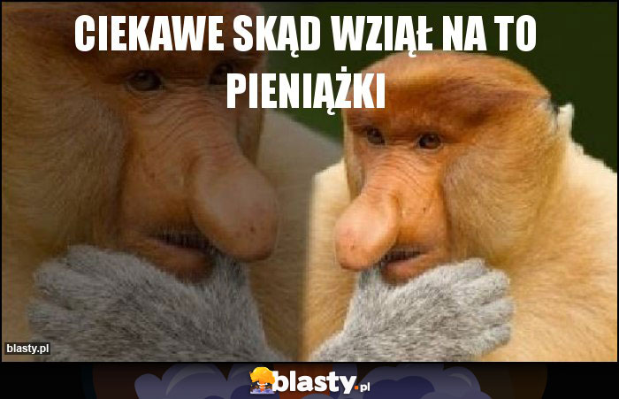 Ciekawe skąd wziął na to pieniążki