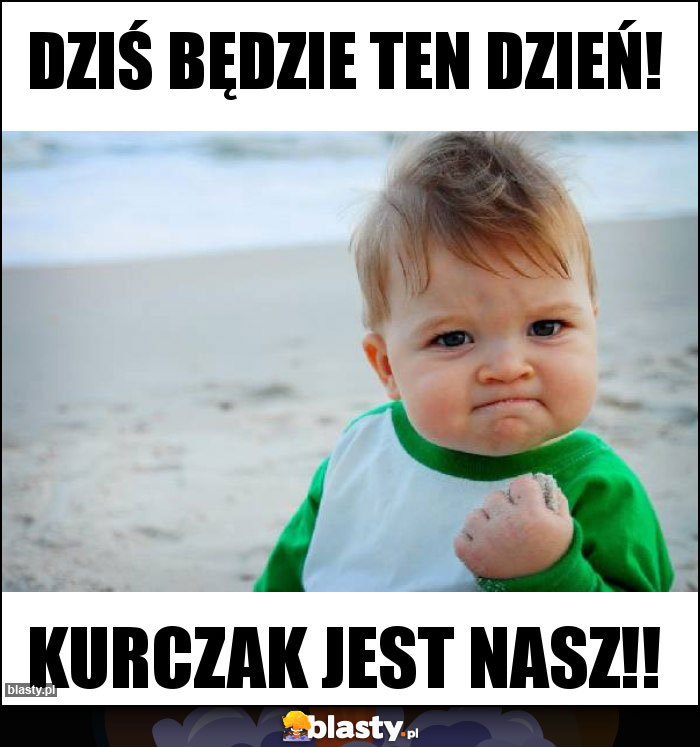 Dziś będzie ten dzień!