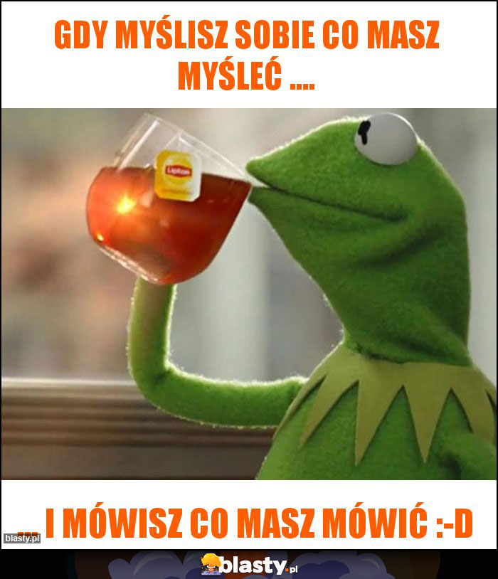 Gdy myślisz sobie co masz myśleć ....