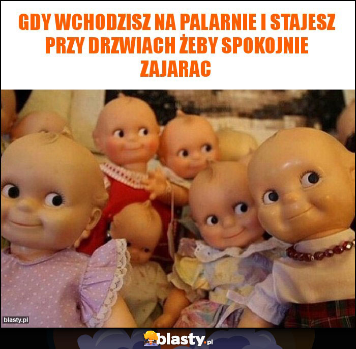 Gdy wchodzisz na palarnie i stajesz przy drzwiach żeby spokojnie zajarac