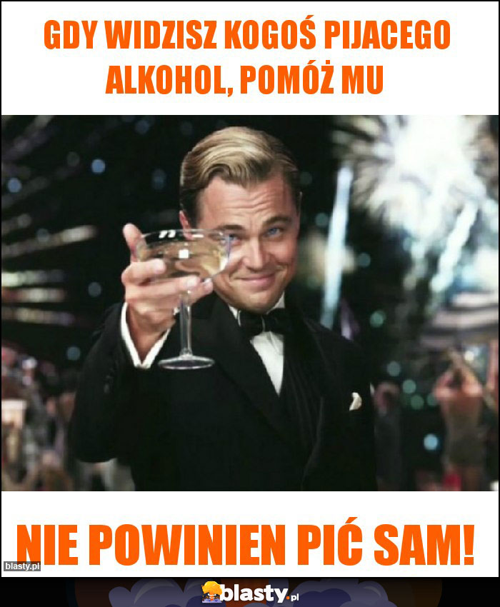 Gdy widzisz kogoś pijacego alkohol, POMÓŻ MU