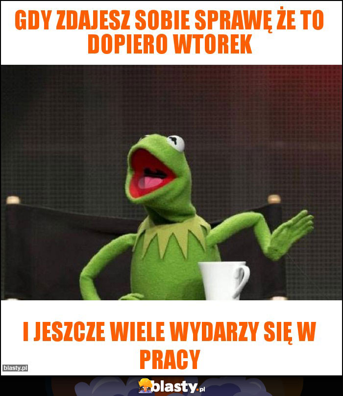 Gdy zdajesz sobie sprawę że to dopiero wtorek