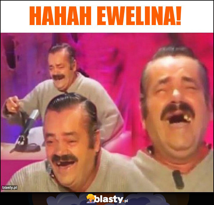 Hahah EWELINA!