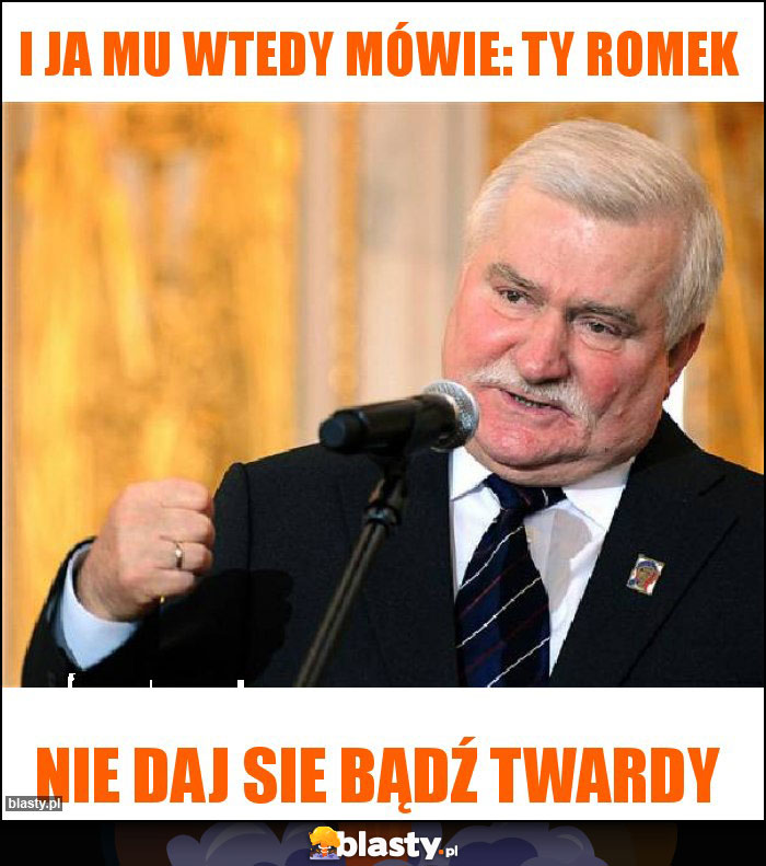 I ja mu wtedy mówie: ty romek