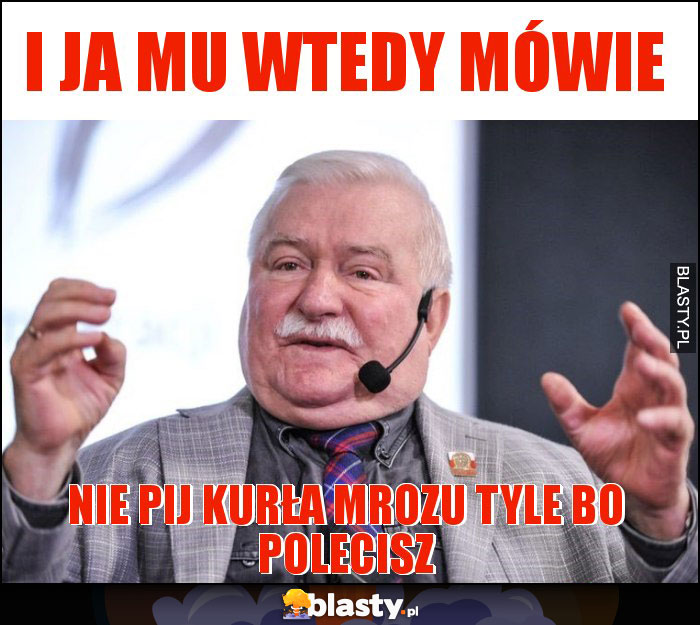 I ja mu wtedy mówie