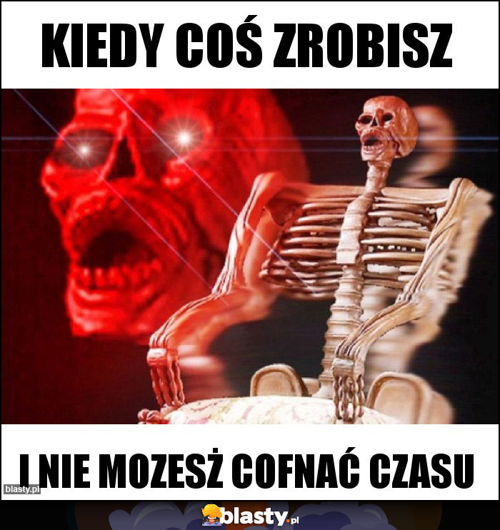 KIedy coś zrobisz