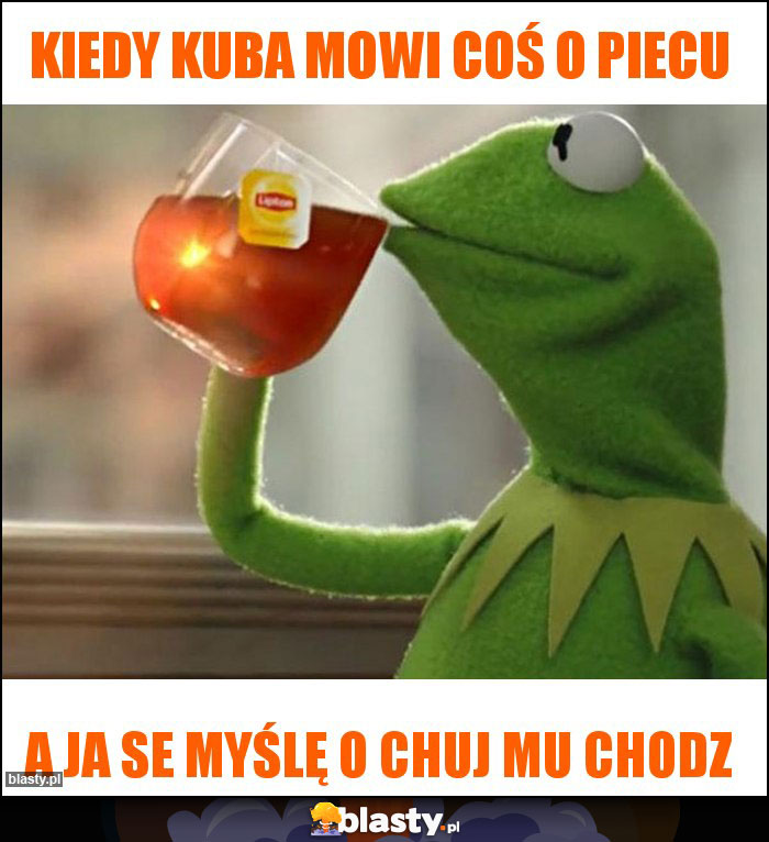 Kiedy kuba mowi coś o piecu