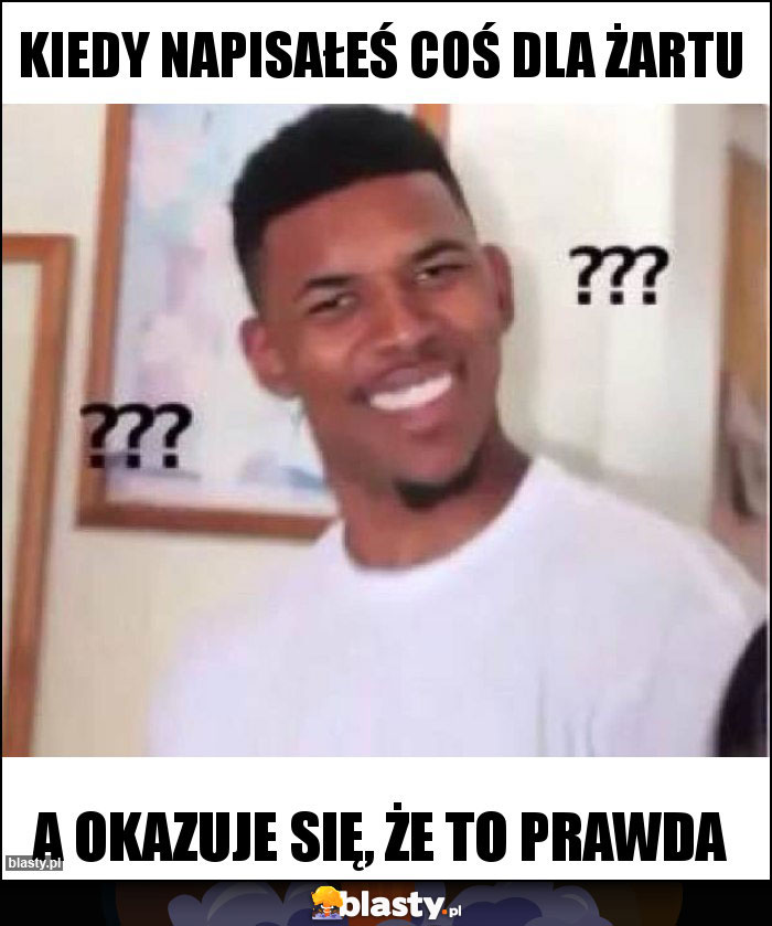 KIEDY NAPISAŁEŚ COŚ DLA ŻARTU