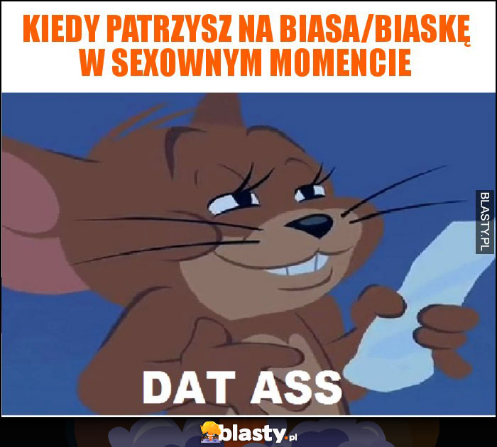 Kiedy patrzysz na biasa/biaskę w sexownym momencie